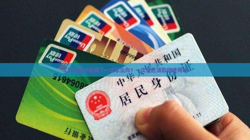 工行信用卡逾期了一次怎么办？一次性还清影响使用吗