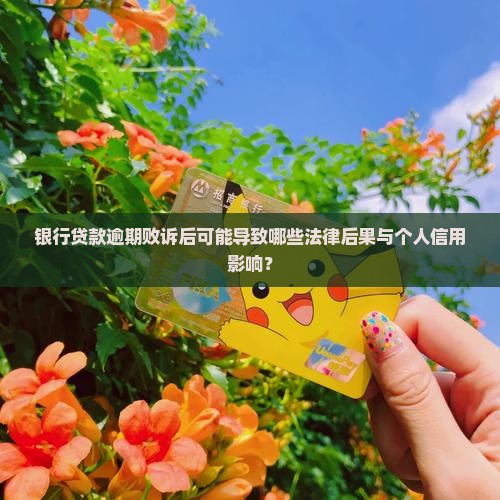 银行贷款逾期败诉后可能导致哪些法律后果与个人信用影响？