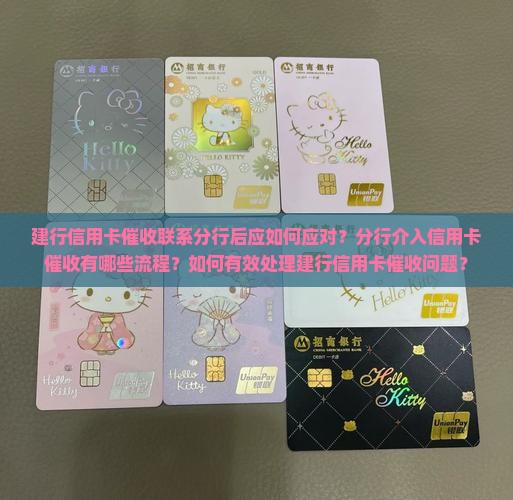 建行信用卡催收联系分行后应如何应对？分行介入信用卡催收有哪些流程？如何有效处理建行信用卡催收问题？