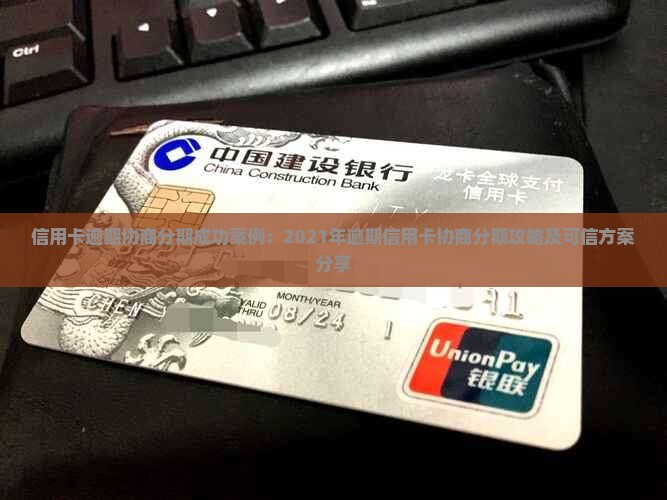 信用卡逾期协商分期成功案例：2021年逾期信用卡协商分期攻略及可信方案分享
