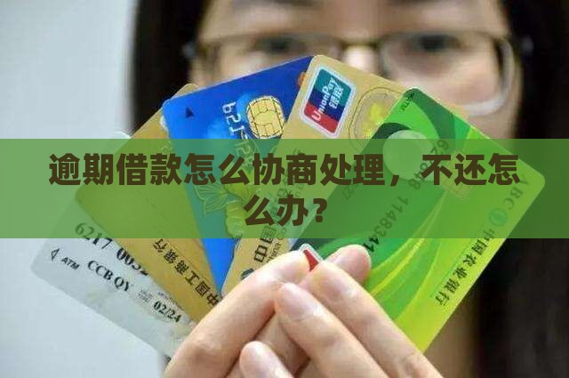 逾期借款怎么协商处理，不还怎么办？