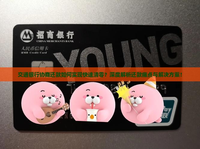 交通银行协商还款如何实现快速清零？深度解析还款痛点与解决方案！