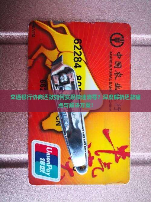 交通银行协商还款如何实现快速清零？深度解析还款痛点与解决方案！