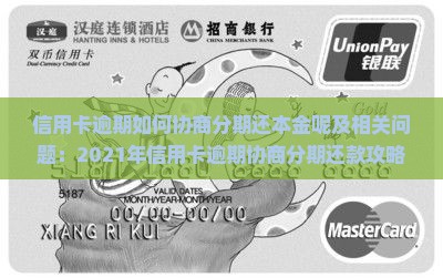 信用卡逾期如何协商分期还本金呢及相关问题：2021年信用卡逾期协商分期还款攻略