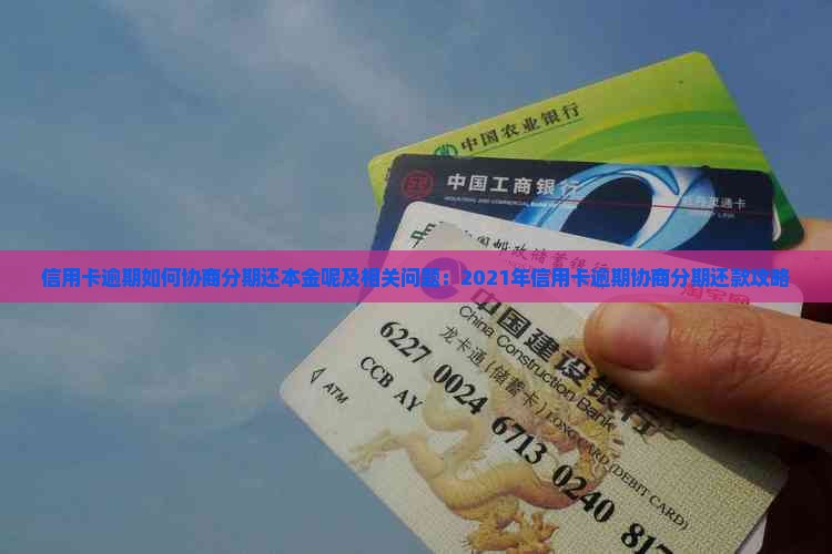 信用卡逾期如何协商分期还本金呢及相关问题：2021年信用卡逾期协商分期还款攻略