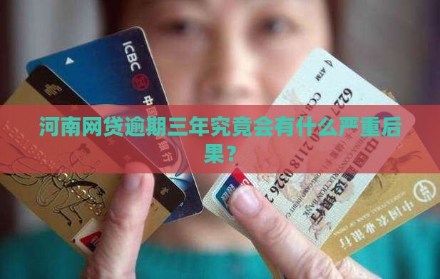 河南网贷逾期三年究竟会有什么严重后果？