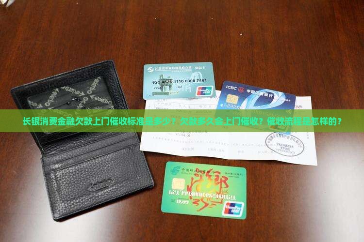 长银消费金融欠款上门催收标准是多少？欠款多久会上门催收？催收流程是怎样的？