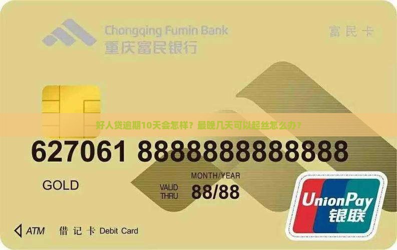 好人贷逾期10天会怎样？最晚几天可以起丝怎么办？