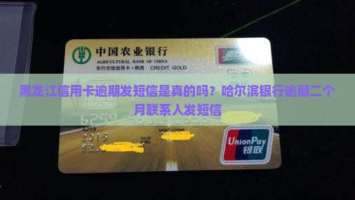 黑龙江信用卡逾期发短信是真的吗？哈尔滨银行逾期二个月联系人发短信