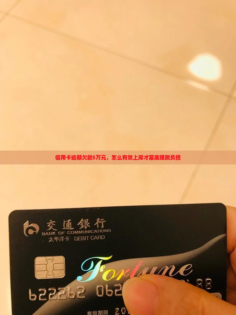 信用卡逾期欠款5万元，怎么有效上岸才墓底摆脱负担