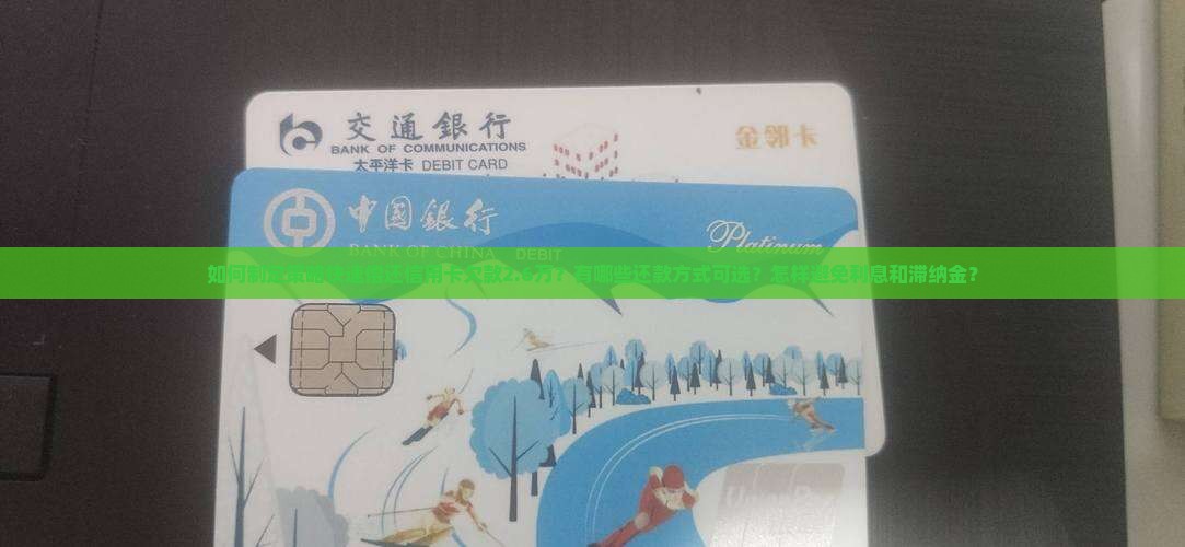 如何制定策略快速偿还信用卡欠款2.6万？有哪些还款方式可选？怎样避免利息和滞纳金？