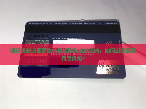 银行贷款逾期罚息计算规则与应对策略：如何避免高额罚息负担？