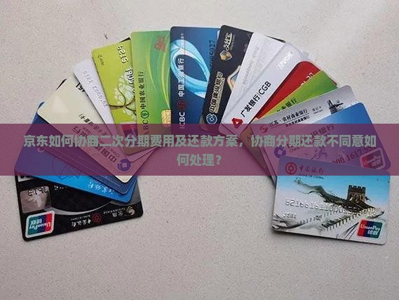 京东如何协商二次分期费用及还款方案，协商分期还款不同意如何处理？