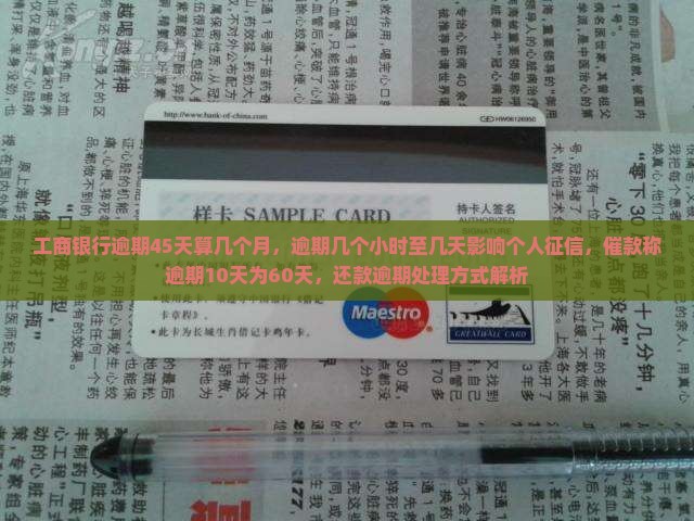 工商银行逾期45天算几个月，逾期几个小时至几天影响个人征信，催款称逾期10天为60天，还款逾期处理方式解析