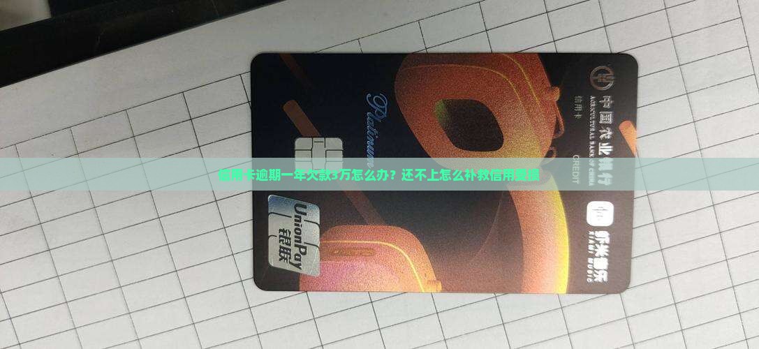 信用卡逾期一年欠款3万怎么办？还不上怎么补救信用受损