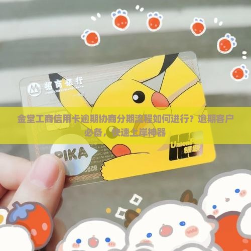 金堂工商信用卡逾期协商分期流程如何进行？逾期客户必备，快速上岸神器