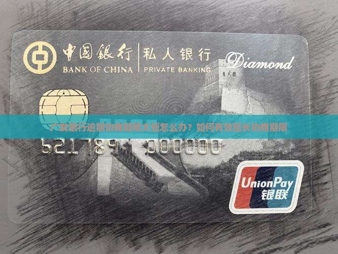 广发银行逾期协商期限太短怎么办？如何有效延长协商期限