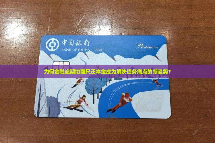 为何金融逾期协商只还本金成为解决债务痛点的新趋势? 为何金融逾期协商只还本金成为解决债务痛点的新趋势?
