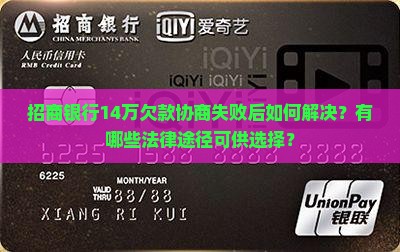 招商银行14万欠款协商失败后如何解决？有哪些法律途径可供选择？