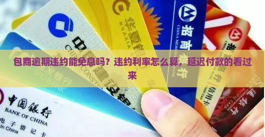 包商逾期违约能免息吗？违约利率怎么算，延迟付款的看过来