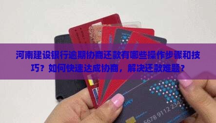 河南建设银行逾期协商还款有哪些操作步骤和技巧？如何快速达成协商，解决还款难题？