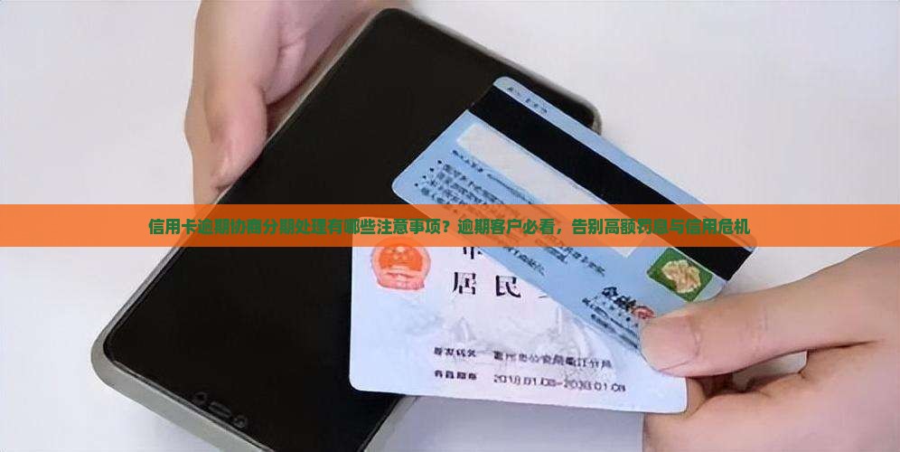 信用卡逾期协商分期处理有哪些注意事项？逾期客户必看，告别高额罚息与信用危机