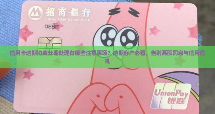信用卡逾期协商分期处理有哪些注意事项？逾期客户必看，告别高额罚息与信用危机