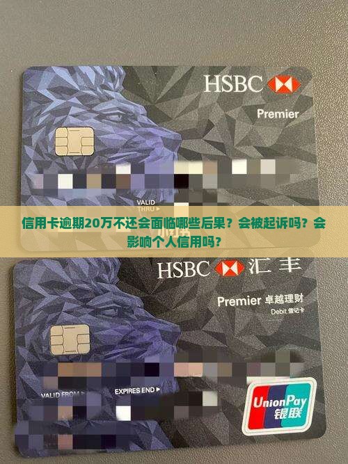信用卡逾期20万不还会面临哪些后果？会被起诉吗？会影响个人信用吗？