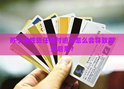 苏宁任性贷任性付逾期怎么会导致哪些后果？