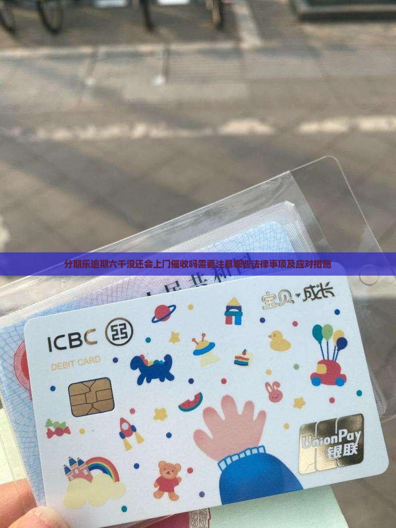 分期乐逾期六千没还会上门催收吗需要注意哪些法律事项及应对措施