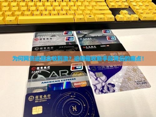 为何网贷逾期会收到渤？逾期催收新手段背后的痛点！