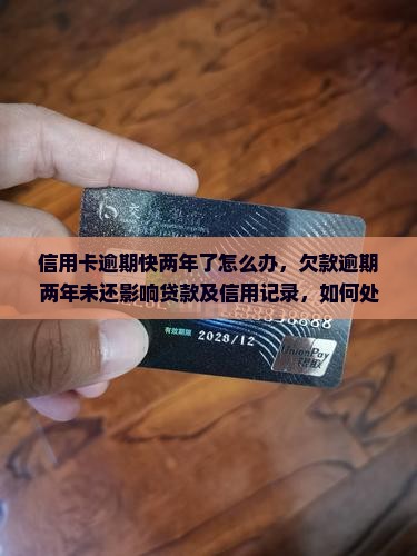 信用卡逾期快两年了怎么办，欠款逾期两年未还影响贷款及信用记录，如何处理避免成为老赖？