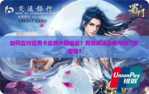 如何应对信用卡逾期大额催收？有效解决策略与技巧有哪些？