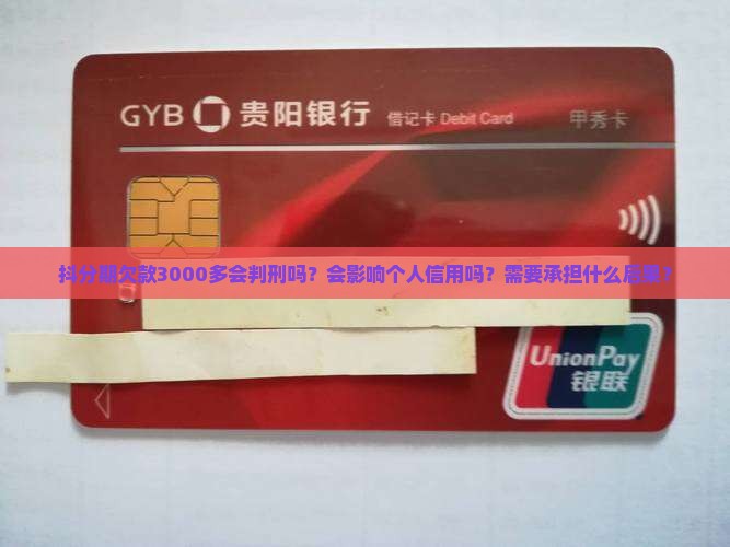 抖分期欠款3000多会判刑吗？会影响个人信用吗？需要承担什么后果？