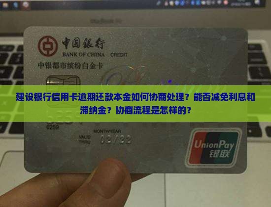 建设银行信用卡逾期还款本金如何协商处理？能否减免利息和滞纳金？协商流程是怎样的？