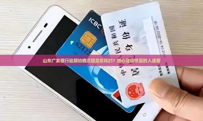 山东广发银行逾期协商流程是怎样的？担心征信修复的人速看