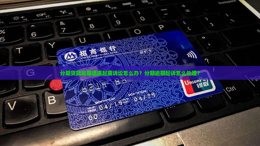 分期贷款逾期遭遇起爽诉讼怎么办？分期逾期起诉怎么处理？