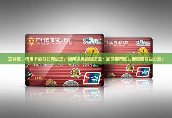 支付宝、信用卡逾期如何处理？如何避免逾期还款？逾期后有哪些后果和解决方案？