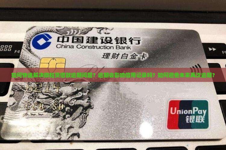 如何快速解决微粒贷借款逾期问题？逾期会影响信用记录吗？如何避免未来再次逾期？