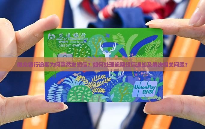 微众银行逾期为何突然发短信？如何处理逾期短信通知及解决相关问题？