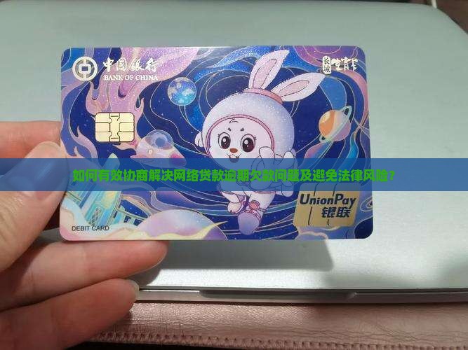 如何有效协商解决网络贷款逾期欠款问题及避免法律风险？
