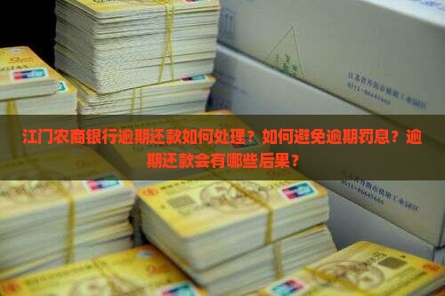 江门农商银行逾期还款如何处理？如何避免逾期罚息？逾期还款会有哪些后果？