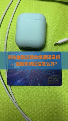 京东金融逾期会爆通讯录吗，逾期影响征信怎么办？