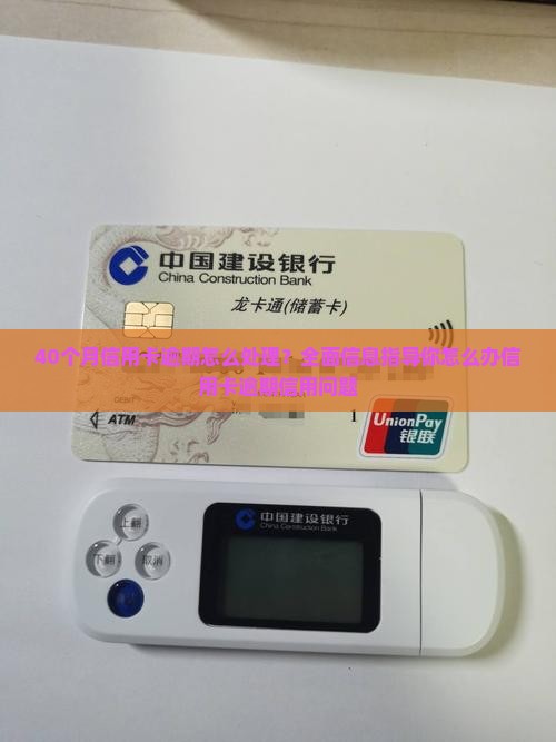 40个月信用卡逾期怎么处理？全面信息指导你怎么办信用卡逾期信用问题
