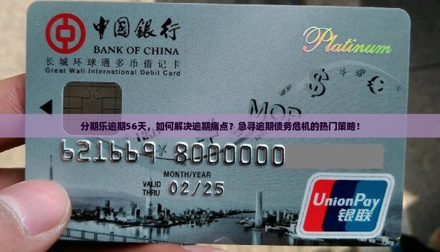 分期乐逾期56天，如何解决逾期痛点？急寻逾期债务危机的热门策略！
