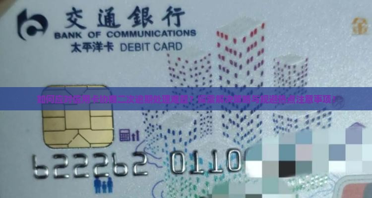 如何应对信用卡协商二次逾期处理难题？探索解决策略与规避热点注意事项！