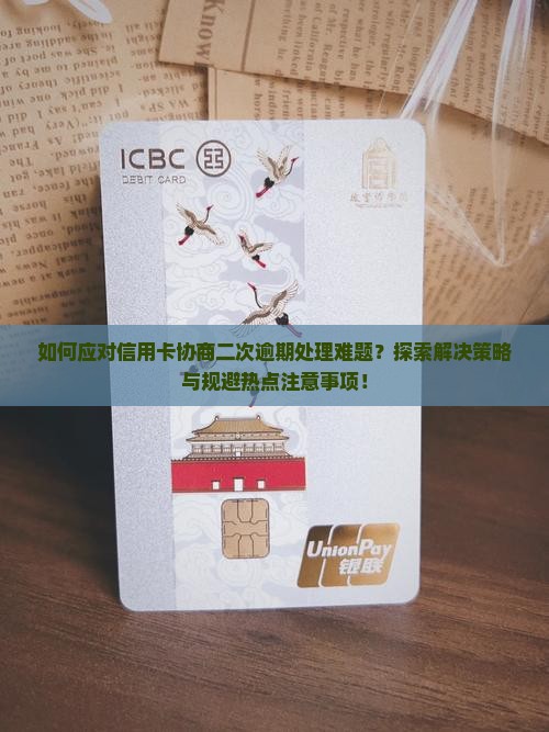 如何应对信用卡协商二次逾期处理难题？探索解决策略与规避热点注意事项！