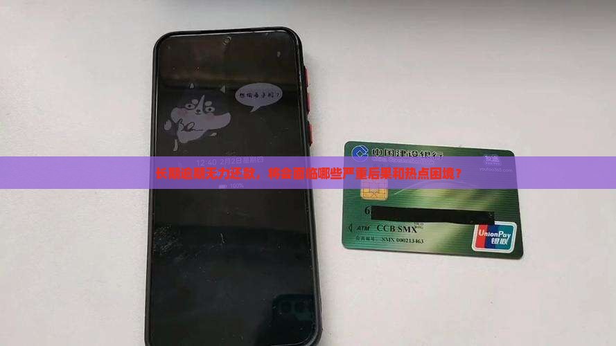 长期逾期无力还款，将会面临哪些严重后果和热点困境？