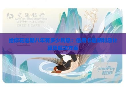 给你花逾期八年有多少利息：信用卡逾期利息计算及解决方案