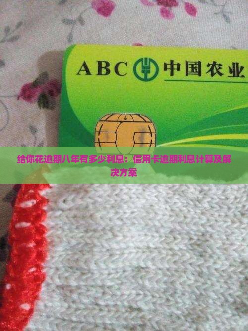 给你花逾期八年有多少利息：信用卡逾期利息计算及解决方案